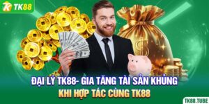 dai-ly-tk88-gia-tang-tai-san-khung-khi-hop-tac-cung-tk88