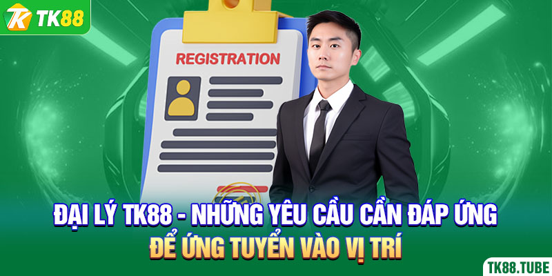 dai-ly-tk88-nhung-yeu-cau-can-dap-ung-de-ung-tuyen-vao-vi-tri
